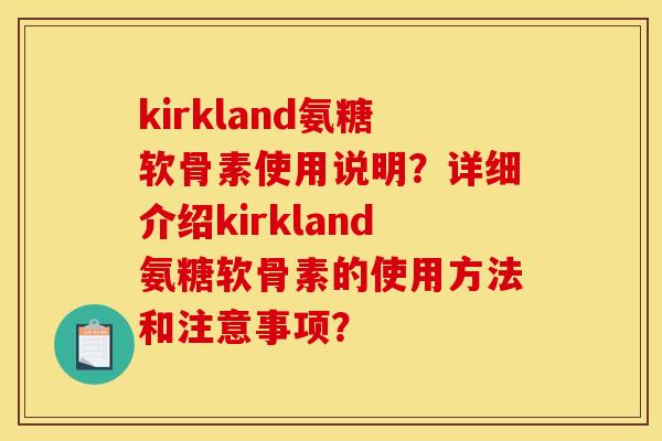 kirkland氨糖软骨素使用说明？详细介绍kirkland氨糖软骨素的使用方法和注意事项？