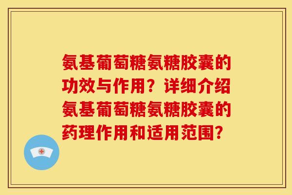 氨基葡萄糖氨糖胶囊的功效与作用?详细介绍氨基葡萄糖氨糖胶囊的药理作用和适用范围? 氨基葡萄糖氨糖胶囊的功效与作用?详细介绍氨基葡萄糖氨糖胶囊的药理作用和适用范围?