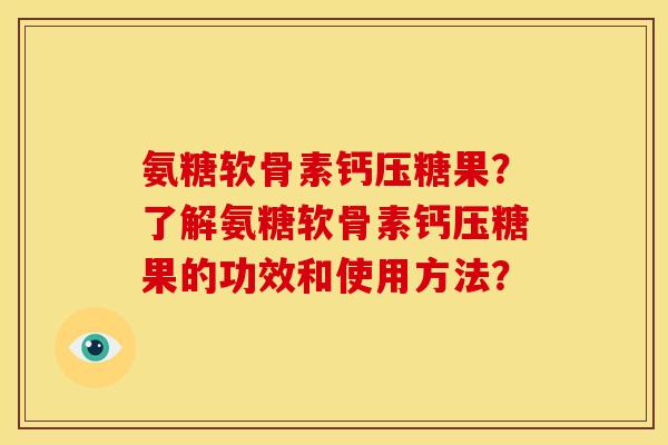 氨糖软骨素钙压糖果?了解氨糖软骨素钙压糖果的功效和使用方法? 氨糖软骨素钙压糖果?了解氨糖软骨素钙压糖果的功效和使用方法?