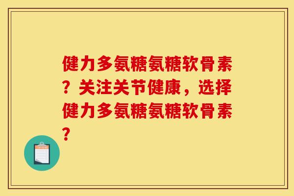 健力多氨糖氨糖软骨素?关注关节健康,选择健力多氨糖氨糖软骨素? 健力多氨糖氨糖软骨素?关注关节健康,选择健力多氨糖氨糖软骨素?