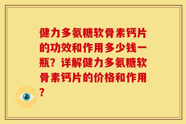 健力多氨糖软骨素钙片的功效和作用多少钱一瓶?详解健力多氨糖软骨素钙片的价格和作用? 健力多氨糖软骨素钙片的功效和作用多少钱一瓶?详解健力多氨糖软骨素钙片的价格和作用?