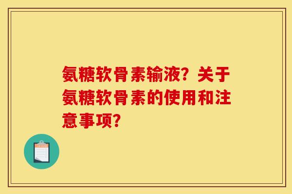 氨糖软骨素输液?关于氨糖软骨素的使用和注意事项? 氨糖软骨素输液?关于氨糖软骨素的使用和注意事项?