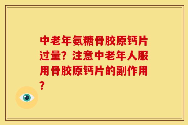 中老年氨糖骨胶原钙片过量?注意中老年人服用骨胶原钙片的副作用? 中老年氨糖骨胶原钙片过量?注意中老年人服用骨胶原钙片的副作用?