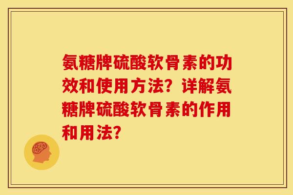 氨糖牌硫酸软骨素的功效和使用方法?详解氨糖牌硫酸软骨素的作用和用法? 氨糖牌硫酸软骨素的功效和使用方法?详解氨糖牌硫酸软骨素的作用和用法?