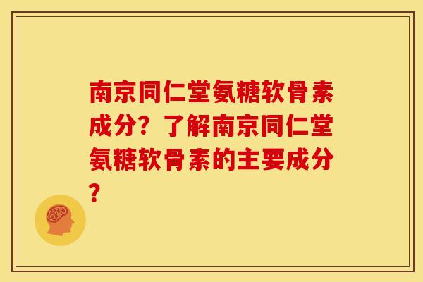 南京同仁堂氨糖软骨素成分？了解南京同仁堂氨糖软骨素的主要成分？