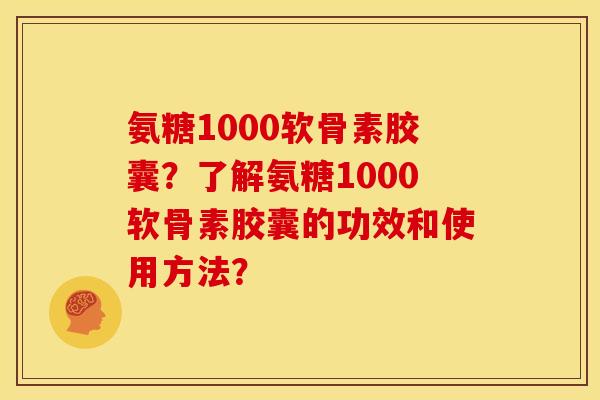 氨糖1000软骨素胶囊?了解氨糖1000软骨素胶囊的功效和使用方法? 氨糖1000软骨素胶囊?了解氨糖1000软骨素胶囊的功效和使用方法?