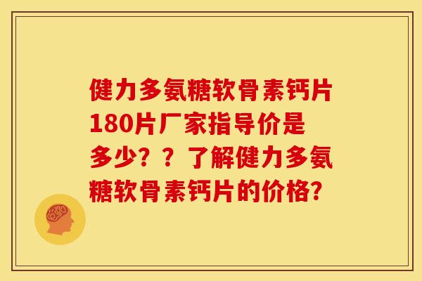 健力多氨糖软骨素钙片180片厂家指导价是多少??了解健力多氨糖软骨素钙片的价格? 健力多氨糖软骨素钙片180片厂家指导价是多少??了解健力多氨糖软骨素钙片的价格?