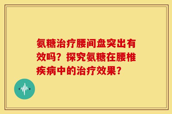 氨糖腰间盘突出有效吗?探究氨糖在腰椎中的效果? 氨糖腰间盘突出有效吗?探究氨糖在腰椎中的效果?