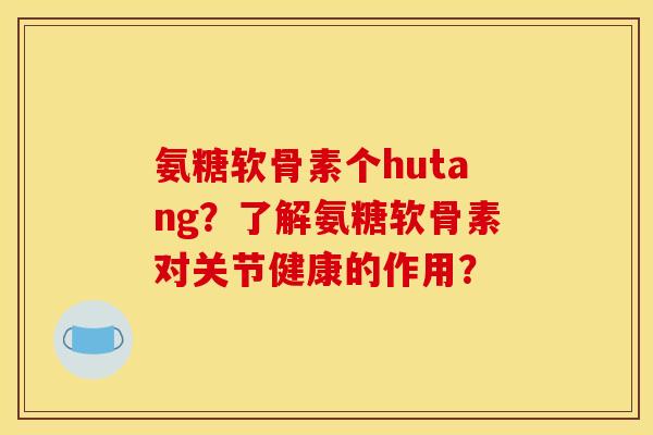 氨糖软骨素个hutang？了解氨糖软骨素对关节健康的作用？
