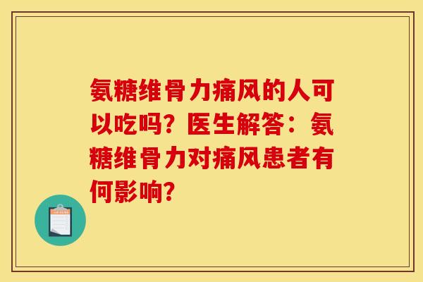 氨糖维骨力的人可以吃吗？医生解答：氨糖维骨力对患者有何影响？