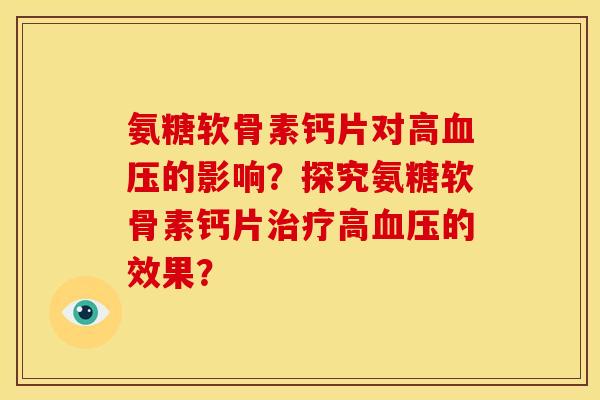 氨糖软骨素钙片对高的影响?探究氨糖软骨素钙片高的效果? 氨糖软骨素钙片对高的影响?探究氨糖软骨素钙片高的效果?