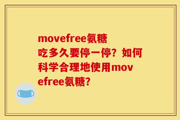 movefree氨糖吃多久要停一停?如何科学合理地使用movefree氨糖? movefree氨糖吃多久要停一停?如何科学合理地使用movefree氨糖?