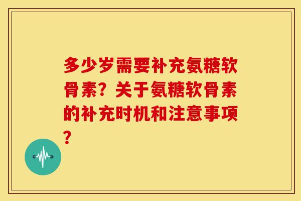 多少岁需要补充氨糖软骨素?关于氨糖软骨素的补充时机和注意事项? 多少岁需要补充氨糖软骨素?关于氨糖软骨素的补充时机和注意事项?