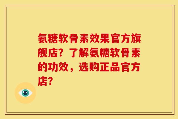 氨糖软骨素效果官方旗舰店?了解氨糖软骨素的功效,选购正品官方店? 氨糖软骨素效果官方旗舰店?了解氨糖软骨素的功效,选购正品官方店?