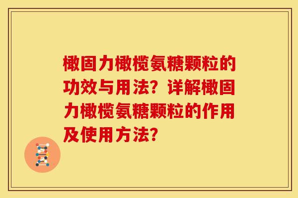 橄固力橄榄氨糖颗粒的功效与用法?详解橄固力橄榄氨糖颗粒的作用及使用方法? 橄固力橄榄氨糖颗粒的功效与用法?详解橄固力橄榄氨糖颗粒的作用及使用方法?