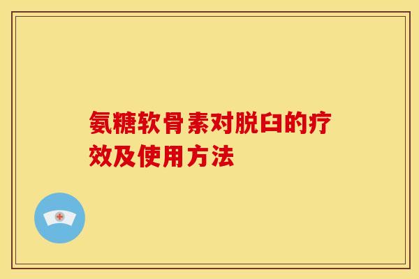 氨糖软骨素对脱臼的疗效及使用方法 氨糖软骨素对脱臼的疗效及使用方法