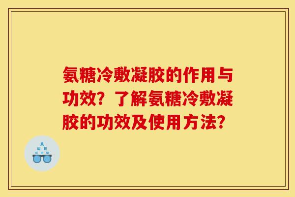 氨糖冷敷凝胶的作用与功效?了解氨糖冷敷凝胶的功效及使用方法? 氨糖冷敷凝胶的作用与功效?了解氨糖冷敷凝胶的功效及使用方法?