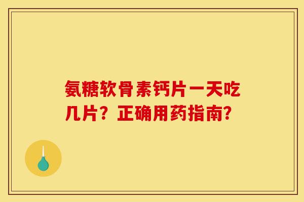 氨糖软骨素钙片一天吃几片?正确用药指南? 氨糖软骨素钙片一天吃几片?正确用药指南?