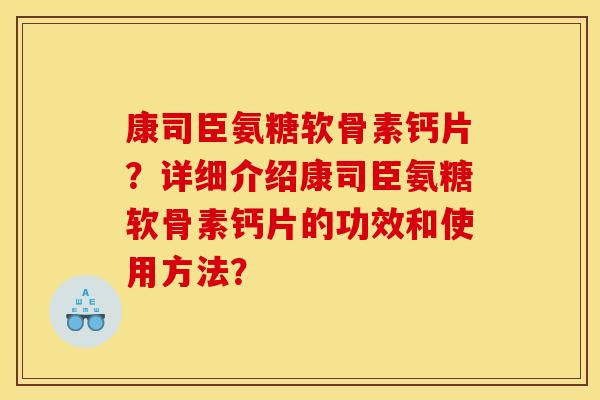 康司臣氨糖软骨素钙片?详细介绍康司臣氨糖软骨素钙片的功效和使用方法? 康司臣氨糖软骨素钙片?详细介绍康司臣氨糖软骨素钙片的功效和使用方法?