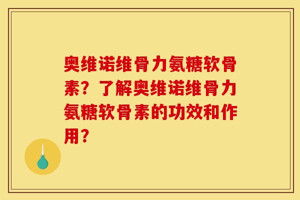 奥维诺维骨力氨糖软骨素?了解奥维诺维骨力氨糖软骨素的功效和作用? 奥维诺维骨力氨糖软骨素?了解奥维诺维骨力氨糖软骨素的功效和作用?