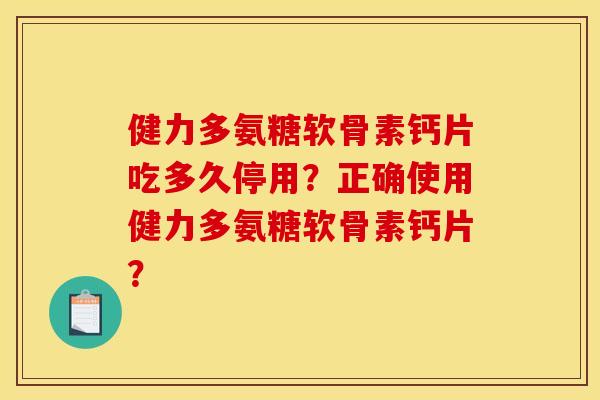 健力多氨糖软骨素钙片吃多久停用?正确使用健力多氨糖软骨素钙片? 健力多氨糖软骨素钙片吃多久停用?正确使用健力多氨糖软骨素钙片?