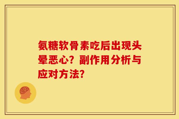 氨糖软骨素吃后出现头晕恶心?副作用分析与应对方法? 氨糖软骨素吃后出现头晕恶心?副作用分析与应对方法?