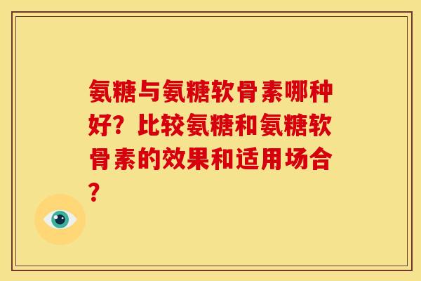 氨糖与氨糖软骨素哪种好？比较氨糖和氨糖软骨素的效果和适用场合？