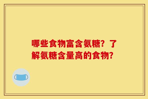 哪些食物富含氨糖?了解氨糖含量高的食物? 哪些食物富含氨糖?了解氨糖含量高的食物?