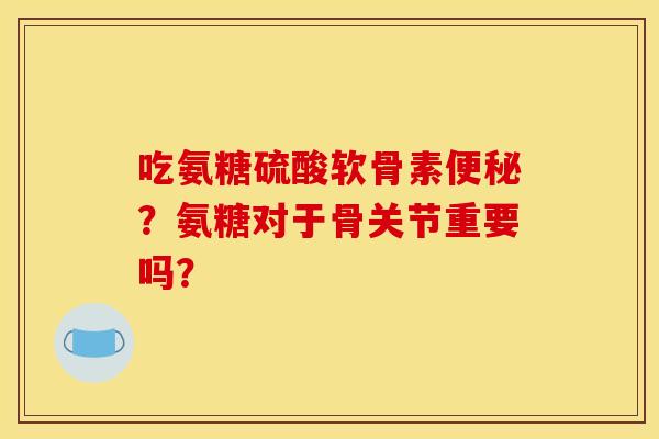 吃氨糖硫酸软骨素?氨糖对于骨关节重要吗? 吃氨糖硫酸软骨素?氨糖对于骨关节重要吗?