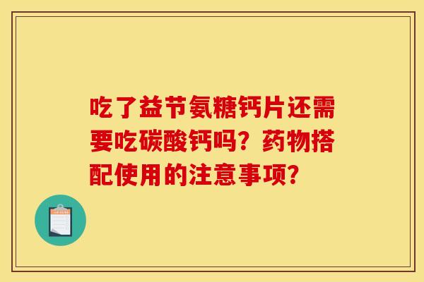 吃了益节氨糖钙片还需要吃碳酸钙吗？搭配使用的注意事项？