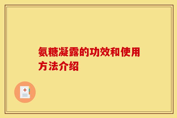 氨糖凝露的功效和使用方法介绍 氨糖凝露的功效和使用方法介绍