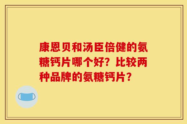 康恩贝和汤臣倍健的氨糖钙片哪个好？比较两种品牌的氨糖钙片？