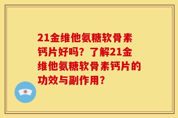21金维他氨糖软骨素钙片好吗？了解21金维他氨糖软骨素钙片的功效与副作用？