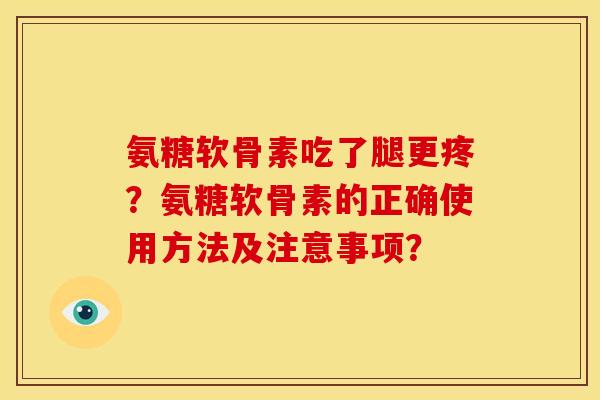 氨糖软骨素吃了腿更疼？氨糖软骨素的正确使用方法及注意事项？