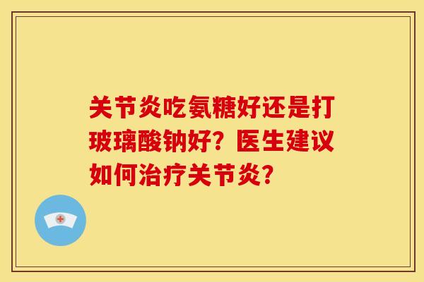 吃氨糖好还是打玻璃酸钠好?医生建议如何? 吃氨糖好还是打玻璃酸钠好?医生建议如何?