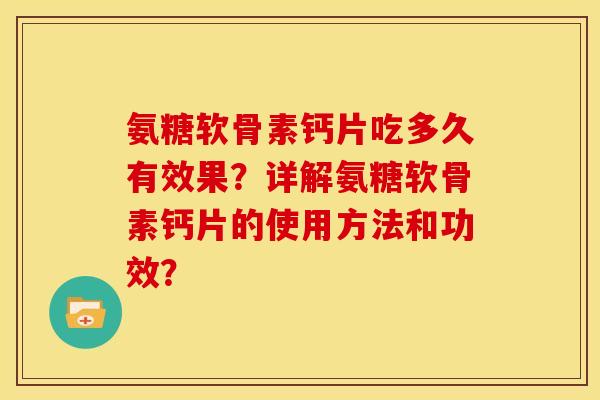 氨糖软骨素钙片吃多久有效果?详解氨糖软骨素钙片的使用方法和功效? 氨糖软骨素钙片吃多久有效果?详解氨糖软骨素钙片的使用方法和功效?