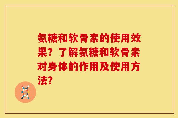 氨糖和软骨素的使用效果?了解氨糖和软骨素对身体的作用及使用方法? 氨糖和软骨素的使用效果?了解氨糖和软骨素对身体的作用及使用方法?