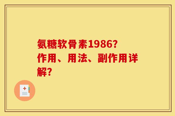 氨糖软骨素1986?作用、用法、副作用详解? 氨糖软骨素1986?作用、用法、副作用详解?