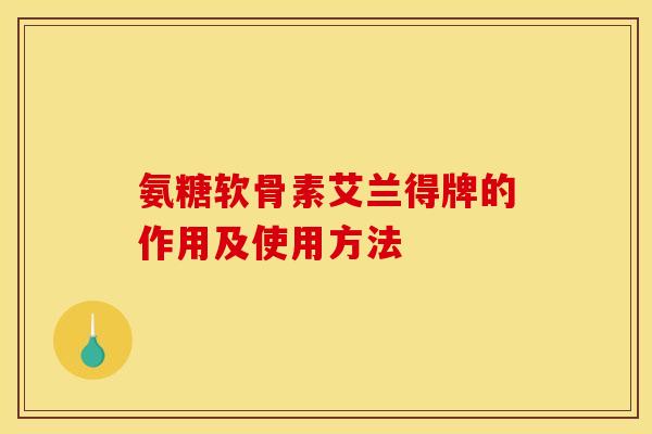 氨糖软骨素艾兰得牌的作用及使用方法 氨糖软骨素艾兰得牌的作用及使用方法