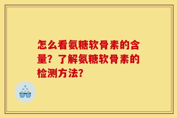 怎么看氨糖软骨素的含量？了解氨糖软骨素的检测方法？
