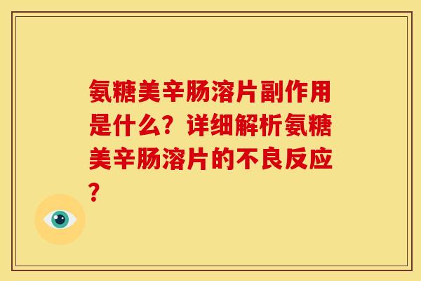 氨糖美辛肠溶片副作用是什么?详细解析氨糖美辛肠溶片的不良反应? 氨糖美辛肠溶片副作用是什么?详细解析氨糖美辛肠溶片的不良反应?