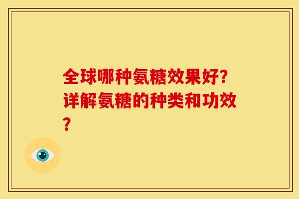 全球哪种氨糖效果好？详解氨糖的种类和功效？