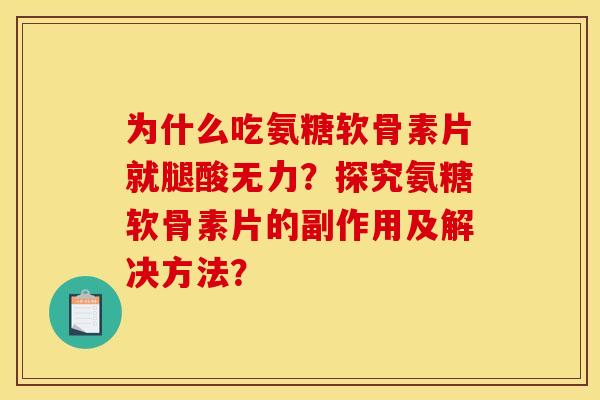 为什么吃氨糖软骨素片就腿酸无力?探究氨糖软骨素片的副作用及解决方法? 为什么吃氨糖软骨素片就腿酸无力?探究氨糖软骨素片的副作用及解决方法?