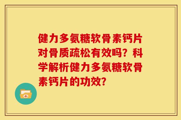 健力多氨糖软骨素钙片对有效吗?科学解析健力多氨糖软骨素钙片的功效? 健力多氨糖软骨素钙片对有效吗?科学解析健力多氨糖软骨素钙片的功效?