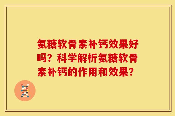 氨糖软骨素补钙效果好吗？科学解析氨糖软骨素补钙的作用和效果？