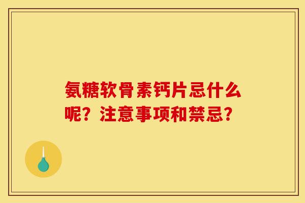 氨糖软骨素钙片忌什么呢？注意事项和禁忌？