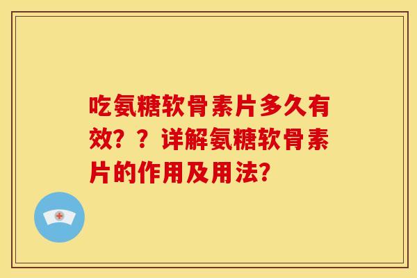 吃氨糖软骨素片多久有效？？详解氨糖软骨素片的作用及用法？