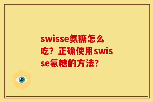 swisse氨糖怎么吃?正确使用swisse氨糖的方法? swisse氨糖怎么吃?正确使用swisse氨糖的方法?