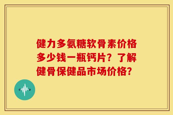 健力多氨糖软骨素价格多少钱一瓶钙片?了解健骨保健品市场价格? 健力多氨糖软骨素价格多少钱一瓶钙片?了解健骨保健品市场价格?