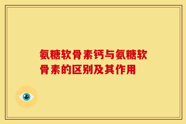 氨糖软骨素钙与氨糖软骨素的区别及其作用